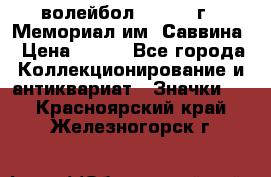 15.1) волейбол :  1982 г - Мемориал им. Саввина › Цена ­ 399 - Все города Коллекционирование и антиквариат » Значки   . Красноярский край,Железногорск г.